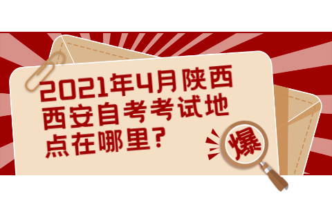 2021年4月陜西西安自考考試地點在哪里?