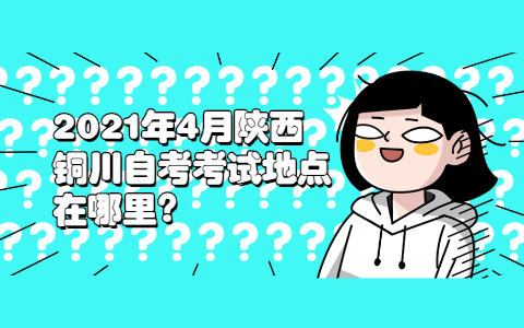 2021年4月陜西銅川自考考試地點在哪里?