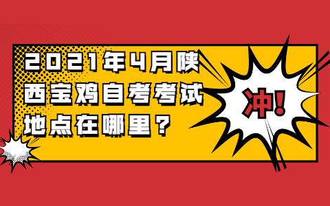 ?2021年4月陜西寶雞自考考試地點(diǎn)在哪里?