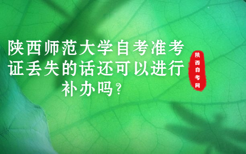 陜西師范大學(xué)自考準(zhǔn)考證丟失的話還可以進(jìn)行補(bǔ)辦嗎