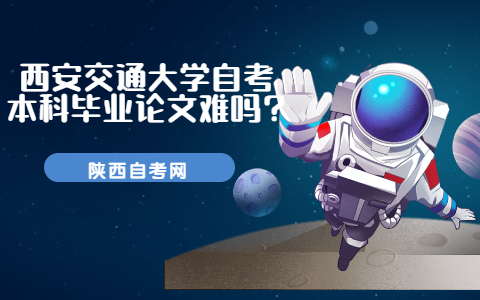 西安交通大學自考本科畢業論文難嗎?