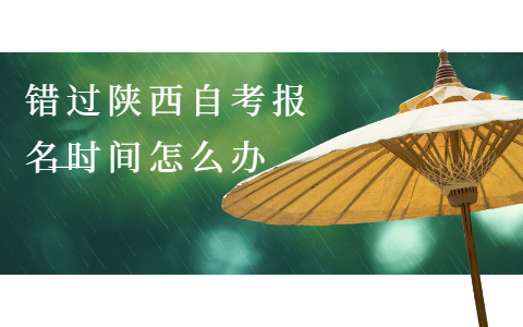 錯過陜西自考報名時間怎么辦