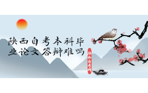 陜西自考本科畢業(yè)論文答辯難嗎