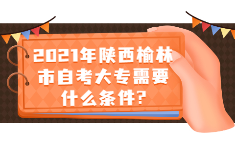 2021年陜西榆林市自考大專需要什么條件?