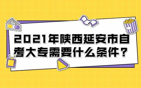 2021年陜西延安市自考大專需要什么條件?