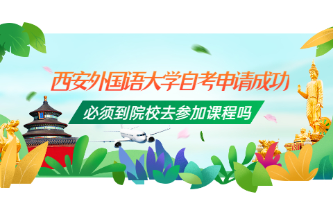 西安外國語大學自考申請成功必須到院校去參加課程嗎