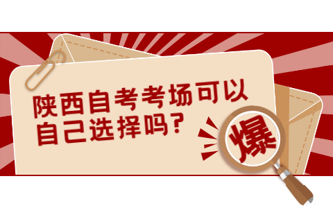 陜西自考考場可以自己選擇嗎?