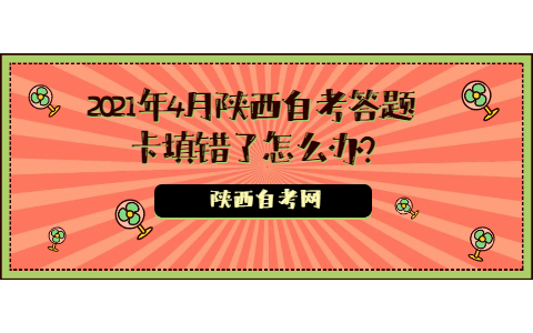2021年4月陜西自考答題卡填錯(cuò)了怎么辦?