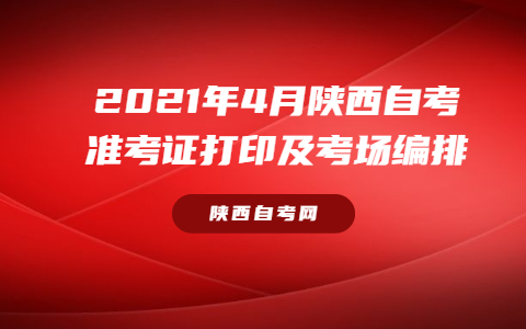 2021年4月陜西自考準考證打印及考場編排