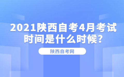 2021陜西自考4月考試時間是什么時候?