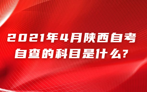 2021年4月陜西自考自查的科目是什么?
