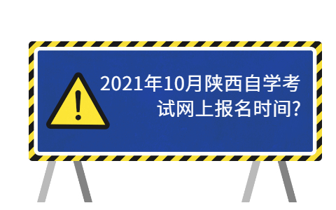 2021年10月陜西自學(xué)考試網(wǎng)上報(bào)名時(shí)間?