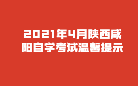 2021年4月陜西咸陽自學考試溫馨提示