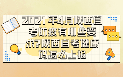 2021年4月陜西自考防疫有哪些要求?陜西自考健康碼怎么上報(bào)