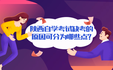 陜西自學考試缺考的原因可分為哪些點?