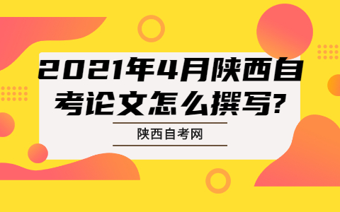2021年4月陜西自考論文怎么撰寫?