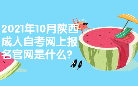 2021年10月陜西成人自考網(wǎng)上報(bào)名官網(wǎng)是什么?