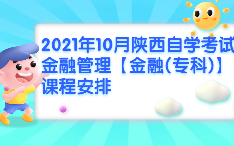 2021年10月陜西自學(xué)考試金融管理【金融(?？?】課程安排