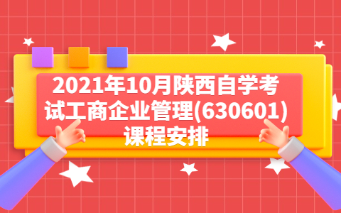 2021年10月陜西自學考試工商企業管理(630601)課程安排