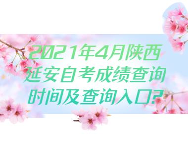 2021年4月陜西延安自考成績查詢時間及查詢入口?