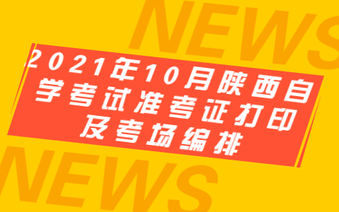 2021年10月陜西自學考試準考證打印及考場編排