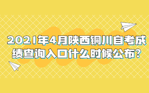 2021年4月陜西銅川自考成績查詢入口什么時候公布?