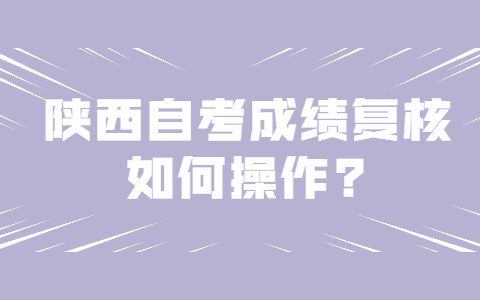 陜西自考成績復核如何操作?