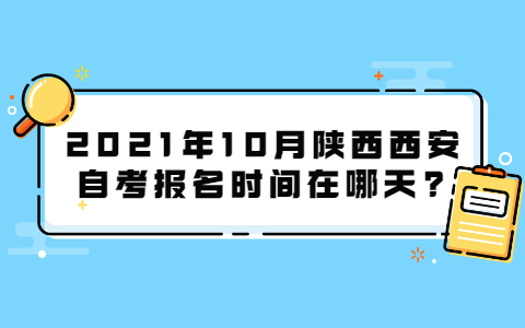 2021年10月陜西西安自考報名時間在哪天?
