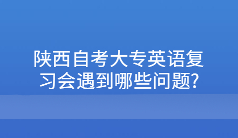 陜西自考大專復習遇到的問題