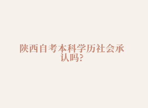 陜西自考本科學歷社會承認嗎