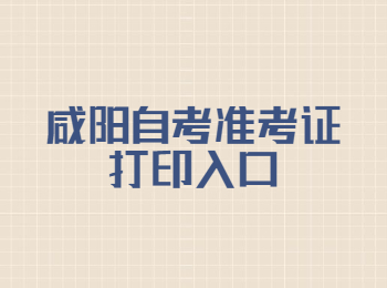 咸陽自考準(zhǔn)考證打印 咸陽自考準(zhǔn)考證