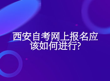 西安自考網(wǎng)上報(bào)名 西安自考