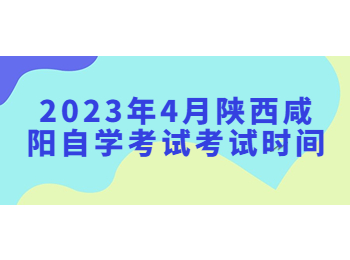 咸陽自學(xué)考試考試時(shí)間 咸陽自學(xué)考試